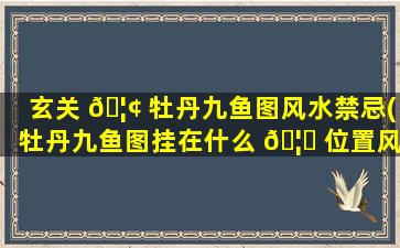 玄关 🦢 牡丹九鱼图风水禁忌(牡丹九鱼图挂在什么 🦅 位置风水好)